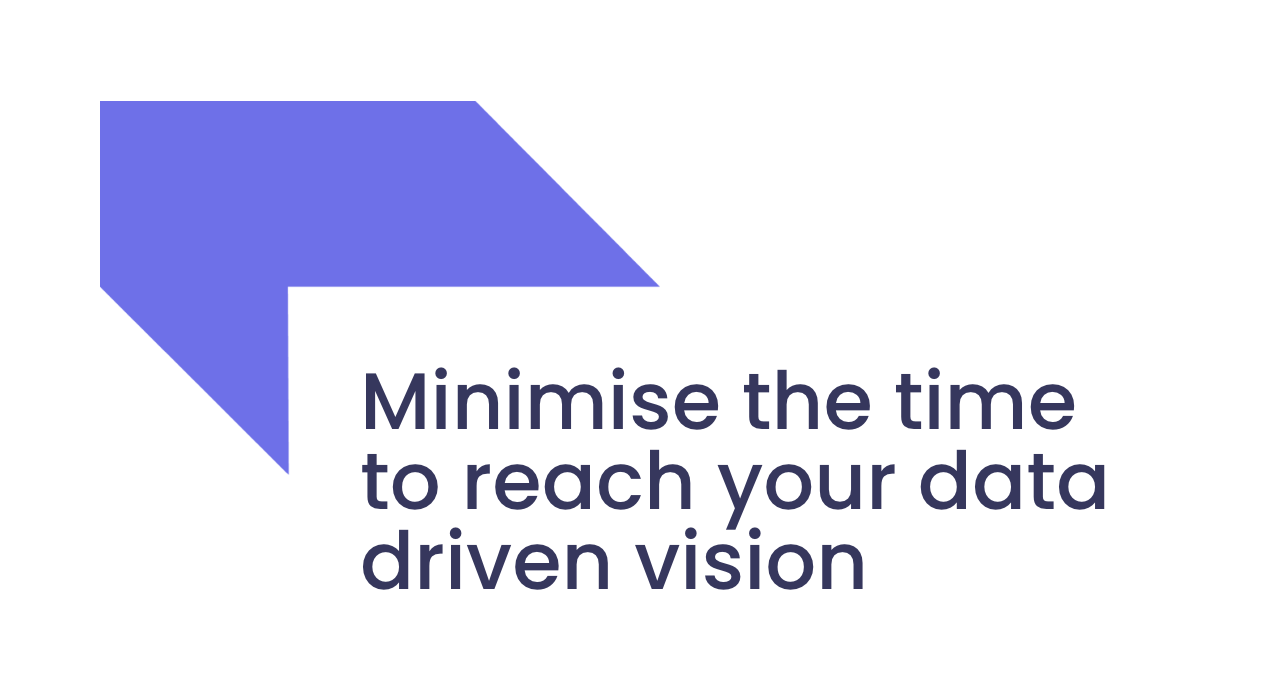 Minimise the time to reach your data driven vision